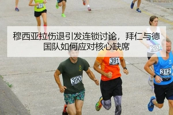 穆西亚拉伤退引发连锁讨论，拜仁与德国队如何应对核心缺席