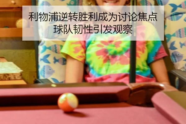 利物浦逆转胜利成为讨论焦点 球队韧性引发观察